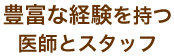 豊富な経験を持つ医師とスタッフ