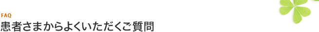 患者さまからよくいただくご質問